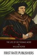 The Life of Sir Thomas More di William Roper edito da Createspace