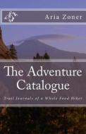 The Adventure Catalogue: Trail Journals of a Whole Food Hiker di Aria Zoner edito da Createspace Independent Publishing Platform