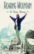 Roaring Mountain: A True Story di Shirley Gray edito da Createspace