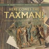 Here Comes the Taxman!   British Taxes on American Colonies   Grade 7 Children's American History di Universal Politics edito da Universal Politics