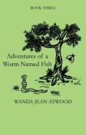 Adventures Of A Worm Named Fish di Wanda Jean Atwood edito da America Star Books