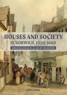 Houses And Society In Norwich, 1350-1660 - Urban Buildings In An Age Of Transition di Chris King edito da Boydell & Brewer Ltd