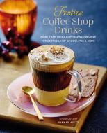 Festive Coffee Shop Drinks: 60 Holiday-Inspired Recipes for Coffees, Hot Chocolates and More di Hannah Miles edito da RYLAND PETERS & SMALL INC