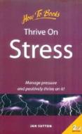 Thrive on Stress: Manage Pressure and Positively Thrive on It! di Jan Sutton edito da How to Books