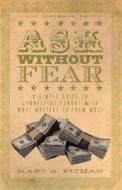Ask Without Fear!: A Simple Guide to Connecting Donors with What Matters to Them Most di Marc A. Pitman edito da Executive Books