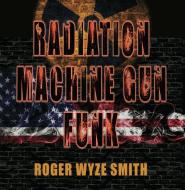 Radiation Machine Gun Funk di Roger Smith edito da WORD WORKS