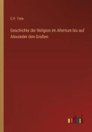 Geschichte der Religion im Altertum bis auf Alexander den Großen di C. P. Tiele edito da Outlook Verlag