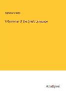 A Grammar of the Greek Language di Alpheus Crosby edito da Anatiposi Verlag