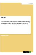 The Importance Of Customer Relationship Management In Business Markets (b2b) di Timo Beck edito da Grin Publishing