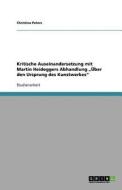 Kritische Auseinandersetzung mit Martin Heideggers Abhandlung "Über den Ursprung des Kunstwerkes" di Christina Peters edito da GRIN Publishing