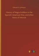 History of Negro Soldiers in the Spanish-American War, and other Items of Interest di Edward A. Johnson edito da Outlook Verlag