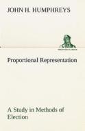 Proportional Representation A Study in Methods of Election di John H. Humphreys edito da TREDITION CLASSICS