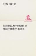 Exciting Adventures of Mister Robert Robin di Ben Field edito da TREDITION CLASSICS