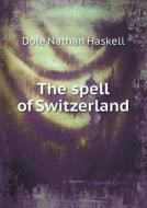 The Spell Of Switzerland di Dole Nathan Haskell edito da Book On Demand Ltd.