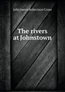 The Rivers At Johnstown di John James Robertson Croes edito da Book On Demand Ltd.