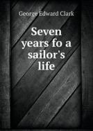 Seven Years Fo A Sailor's Life di George Edward Clark edito da Book On Demand Ltd.