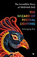 THE WIZARD OF FESTIVAL LIGHTING THE INCREDIBLE STORY OF SRIDHAR DAS di Samragngi Roy edito da Speaking Tiger Books