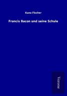 Francis Bacon und seine Schule di Kuno Fischer edito da TP Verone Publishing