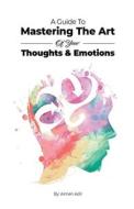 A Guide To Mastering The Art of Your Thoughts and Emotions di Adil Masood Qazi, Aimen Adil edito da Aimen Adil