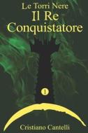 Le Torri Nere - Il Re Conquistatore di Cantelli Cristiano Cantelli edito da Independently Published
