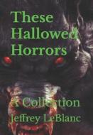 These Hallowed Horrors di LeBlanc Jeffrey LeBlanc edito da Independently Published