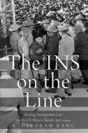 The Ins on the Line: Making Immigration Law on the US-Mexico Border, 1917-1954 di S. Deborah Kang edito da OXFORD UNIV PR