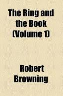 The Ring And The Book di Robert Browning edito da General Books Llc