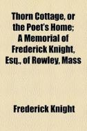 Thorn Cottage, Or The Poet's Home di Frederick Knight edito da General Books Llc