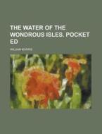 The Water Of The Wondrous Isles. Pocket Ed (1914) di William Morris edito da General Books Llc