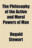 The Philosophy Of The Active And Moral Powers Of Man di Dugald Stewart edito da General Books Llc