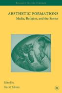 Aesthetic Formations: Media, Religion, and the Senses di Birgit Meyer edito da SPRINGER NATURE