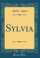 Sylvia (Classic Reprint) di Adeline Adams edito da Forgotten Books