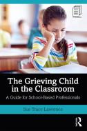 The Grieving Child In The Classroom di Sue Trace Lawrence edito da Taylor & Francis Ltd