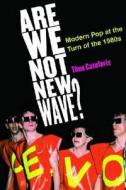 Are We Not New Wave?: Modern Pop at the Turn of the 1980s di Theodore Cateforis edito da UNIV OF MICHIGAN PR