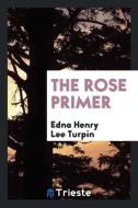 The Rose Primer di Edna Henry Lee Turpin edito da LIGHTNING SOURCE INC