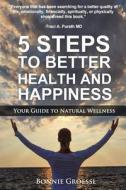 5 Steps to Better Health and Happiness: Your Guide to Natural Wellness di Bonnie Groessl edito da M&b Global Solutions