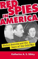 Red Spies in America di Katherine A. S. Sibley edito da University Press of Kansas
