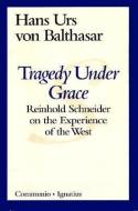 Tragedy Under Grace: Reinhold Schneider on the Experience of the West di Hans Urs Von Balthasar, Brian Mcneil edito da IGNATIUS PR