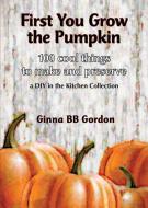 First You Grow The Pumpkin di Ginna Gordon edito da Lucky Valley Press
