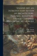 Spanish Art, an Introductory Review of Architecture, Painting, Sculpture, Textiles, Ceramics, Woodwork, Metalwork di Royall Tyler edito da LIGHTNING SOURCE INC