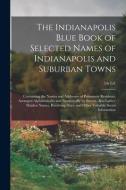 The Indianapolis Blue Book Of Selected Names Of Indianapolis And Suburban Towns di Anonymous edito da Legare Street Press