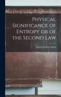 Physical Significance of Entropy or of the Second Law di Joseph Frederic Klein edito da LEGARE STREET PR