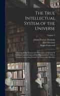 The True Intellectual System of the Universe: Wherein All the Reason and Philosophy of Atheism Is Confuted, and Its Impossibility Demonstrated: With a di John Harrison, Johann Lorenz Mosheim, Ralph Cudworth edito da LEGARE STREET PR