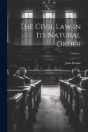 The Civil Law in Its Natural Order; Volume 1 di Jean Domat edito da LEGARE STREET PR