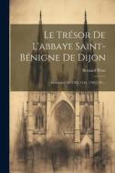 Le Trésor De L'abbaye Saint-bénigne De Dijon: Inventaires De 1395, 1519, 1789-1791... di Bernard Prost edito da LEGARE STREET PR