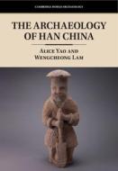 The Archaeology Of Han China di Alice Yao, Wengcheong Lam edito da Cambridge University Press