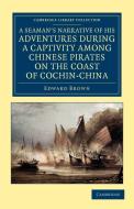 A   Seaman's Narrative of His Adventures During a Captivity Among Chinese Pirates on the Coast of Cochin-China di Edward Brown edito da Cambridge University Press