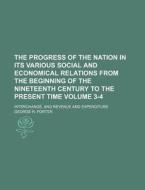 The Progress of the Nation in Its Various Social and Economical Relations from the Beginning of the Nineteenth Century to the Present Time Volume 3-4; di George R. Porter edito da Rarebooksclub.com