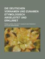 Die Deutschen Vornamen Und Zunamen Etymologisch Abgeleitet Und Erklaret di Franz Ludwig Traugott Canzler edito da Rarebooksclub.com