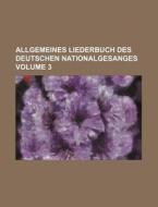 Allgemeines Liederbuch Des Deutschen Nationalgesanges Volume 3 di Books Group edito da Rarebooksclub.com